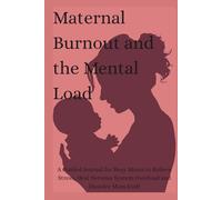 Maternal Burnout and the Mental Load: A Guided Journal for Busy Moms to Relieve Stress, Heal Nervous System Overload and Dissolve Mom Guilt