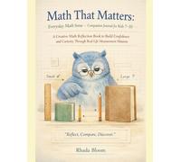 Math That Matters: Everyday Math Sense - Companion Journal for Kids 7-10: A Creative Math Reflection Book to Build Confidence and Curiosity Through ... That Matters The Real-Life Learning Series)