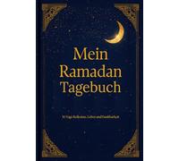 Mein Ramadan-Tagebuch: 30 Tage Reflexion, Gebet & Dankbarkeit - mit täglichen Erinnerungen auf Arabisch & Deutsch