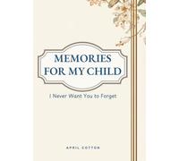 Memories for My Child: I Never Want You to Forget: A Guided Journal to Record Family Stories, Life Lessons, Traditions, and Heartfelt Memories