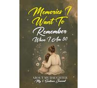 Memories I Want To Remember When I Am 80, About My Daughter: A Journal For The Mother Who Wants To Preserve Family Memories In Her Own Words While Figuring Out Life Herself
