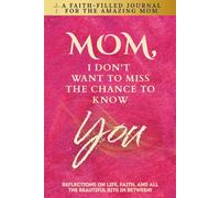 Mom, I Don't Want To Miss The Chance To Know You: A Faith-Filled Journal for the Amazing Mom - Reflections On Life, Faith, And All The Beautiful Bits In Between!