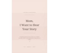 Mom, I Want to Hear Your Story: A Mother’s Guided Journal to Preserve Her Memories, Wisdom, and Love