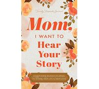 Mom, I Want to Hear Your Story: A Mother’s Guided Journal To Share Her Life & Her Love