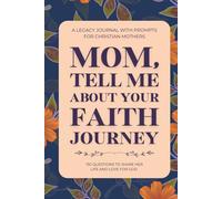 Mom, Tell Me About Your Faith Journey (A Legacy Journal with Prompts for Christian Mothers): 150 Guided Questions to Share Her Life and Love for God