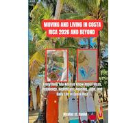 MVOING AND LIVING IN COSTA RICA 2026 AND BEYOND: Everything You Need to Know About Visas, Residency, Healthcare, Housing, Jobs, and Daily Life in Costa Rica