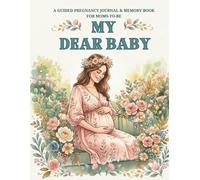 MY DEAR BABY: A Guided Pregnancy Journal and Memory Book for Moms-to-Be