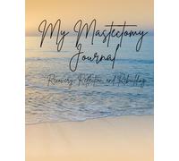 My Mastectomy Journal: A gentle space to process healing, rebuild identity, and move forward at your own pace