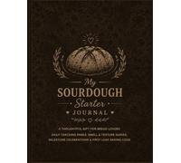 My Sourdough Starter Journal: A Thoughtful Gift for Bread Lovers - Daily Tracking Pages, Smell & Texture Guides, Milestone Celebrations & First Loaf Baking Logs