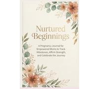 Nurtured Beginnings: A Pregnancy Journal for Empowered Moms to Track Milestones, Affirm Strength, and Celebrate the Journey