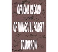 OFFICIAL RECORD OF THINGS I'LL FORGET TOMORROW: Funny Gift Notebook Journal for Busy People, Adults, Students, and Working Professionals | Gag gifts ... & Notebook | 100 pages | 6 x 9 Inches