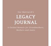 Our Matriarch's Legacy Journal: A Guided Memoir for Mothers, Aunts and Grandmothers