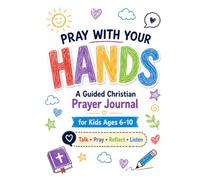 Pray With Your HANDS: A Guided Christian Prayer Journal for Kids Ages 6-10 to Talk with God, Pray for Others, and Learn to Reflect and Listen to Him