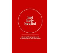 Prayer Journal for Women: The Hot Holy Healed Journal - A 30-Day Guided Prayer and Devotional Journal for Becoming the Woman God Created You to Be: A ... Journal to Become Hot, Holy, and Healed