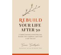 REBUILD Your Life After 50: A Guided Journal to Heal From Loss, Reclaim Your Confidence, and Create a Life You Love (Reinvent After 50 Series)