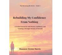 Rebuilding My Confidence From Nothing: A Guided Journal for Self-Worth, Confidence, and Creating a Stronger Version of Yourself (The Becoming Me Series)
