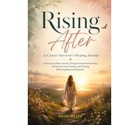 Rising After - A Cancer Survivor's Healing Journal: A 90-Day Guided Journey Through Emotional Recovery, Reclaiming Your Identity, and Finding Meaning Beyond Diagnosis