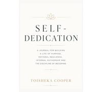 SELF-DEDICATION: A Journal for Building a Life of Purpose, Rational Resilience, Internal Authorship and The Disciple of Becoming