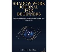 Shadow Work Journal for Beginners: 100 Psychologically Guided Prompts to Heal Your Inner Child, Release Repressed Trauma, and Reclaim Your True Power
