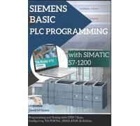 SIEMENS BASIC PLC PROGRAMMING with SIMATIC S7-1200: Programming and Testing with STEP 7 Basic, Configuring, TIA PORTAL, SIMULATOR 3D Edition