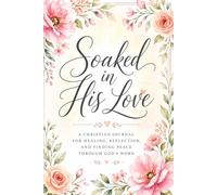Soaked in His Love: A Christian Journal for Healing, Reflection, and Finding Peace Through God’s Word