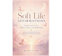 Soft Life Affirmations: A Daily Journal for Peace, Ease, and Self-Love