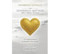 Sovereign Living II The Sovereign Method: Reflect - Reframe - Reconnect. A Guided Journal to Reclaim Your Heart