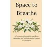 Space to Breathe: A Companion Journal through Loss, Mourning, and the Courageous Journey of Letting Go