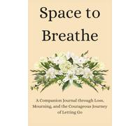 Space to Breathe: A Companion Journal through Loss, Mourning, and the Courageous Journey of Letting Go