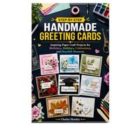 STEP-BY-STEP HANDMADE GREETING CARDS: Inspiring Paper Craft Projects for Birthdays, Holidays, Celebrations, and Heartfelt Moments
