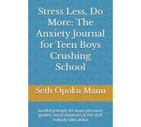 Stress Less, Do More: The Anxiety Journal for Teen Boys Crushing School: Guided prompts for exam pressure, grades, social situations & the stuff nobody talks about