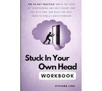 Stuck In Your Own Head WORKBOOK: THE 30-DAY PRACTICE: BREAK THE LOOP OF OVERTHINKING AND SELF-DOUBT, ONE DAY ATA TIME, AND BUILD THE SELF-TRUST TO FINALLY MOVE FORWARD