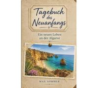 Tagebuch des Neuanfangs - Ein neues Leben an der Algarve: Vom Mut zu gehen und dem Glück, langsam anzukommen