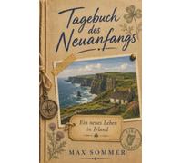 Tagebuch des Neuanfangs - Ein neues Leben in Irland: Tagebuch einer Auswanderung zwischen Regen, Heimweh und vierzig Tönen Grün