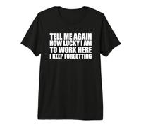 Tell Me Again How Lucky I Am To Work Here I Keep Forgetting Camiseta Premium