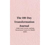 The 100-Day Transformation Journal: A Daily Food, Exercise, and Body Measurement Tracker for Mindful Habits