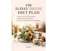 The 15-Day Bride Diet Plan: Healthy Eating, Simple Meals, and Daily Wellness Habits to Feel Your Best Before the Wedding
