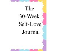 The 30-Week Self-Love Journal: •A Guided Journey to Build Confidence, Strengthen Self-Worth, Develop Positive Habits, and Create Lasting Personal Growth