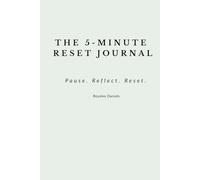 The 5-Minute Reset Journal: Pause. Reflect. Reset.