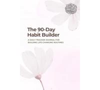 The 90-Day Habit Builder: A Daily Tracker Journal for Building Life-Changing Routines