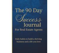 The 90-Day Success Journal for Realtors: Daily habits to build a thriving business and a life you love.