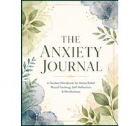 The Anxiety Journal: A Guided Workbook for Stress Relief, Mood Tracking, Self-Reflection & Mindfulness