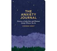 The Anxiety Journal: Exercises to Soothe Stress and Eliminate Anxiety Wherever You Are: A Guided Journal