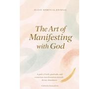 The Art of Manifesting with God: 30-Day Spiritual Journal to Practice Gratitude, Strengthen Your Faith, and Manifest Abundance with God's Guidance