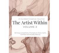 The Artist Within: A Guided Creative Journal - Volume 3: 60 Cozy & Aesthetic Prompts to Draw Calm, Comfort & Everyday Beauty