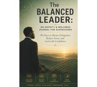 The Balanced Leader: A Christian Wellness & Anxiety Relief Journal for Black Men in Leadership: 90 Days of Reflection, Stress Management, Faith, and Confident Leadership Growth