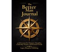 The Better Man Journal: 35 Life Lessons for Character, Discipline, Leadership, Purpose, and Personal Growth
