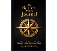 The Better Man Journal: 35 Life Lessons for Character, Discipline, Leadership, Purpose, and Personal Growth
