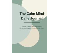 The Calm Mind Daily Journal: Prompts, Trackers, and Reflections for Managing Anxiety and Prioritizing Mental Health