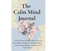 The Calm Mind Journal: A Guided Mental Health & Self-Care Journal for Gratitude, Mindfulness, Emotional Wellness, Anxiety Relief, Reflection, Confidence, and Daily Positivity